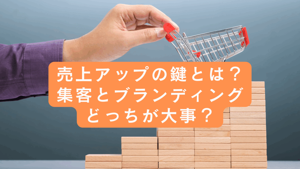売上アップの鍵とは?
集客とブランディングどっちが大事?