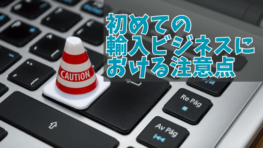 初めての輸入ビジネスにおける注意点