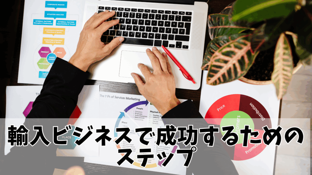 輸入ビジネスで成功するためのステップ