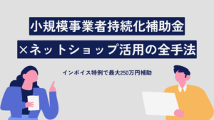 実質25%の負担でEC制作？小規模事業者持続化補助金×ネットショップ活用の全手法｜インボイス特例で最大250万円補助