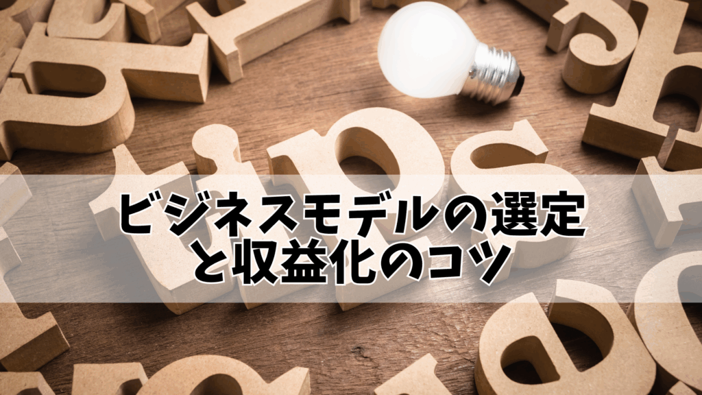 ビジネスモデルの選定と収益化のコツ