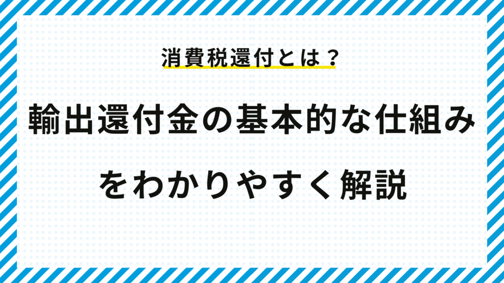 消費税還付とは?輸出還付金の基本的な仕組みをわかりやすく解説
