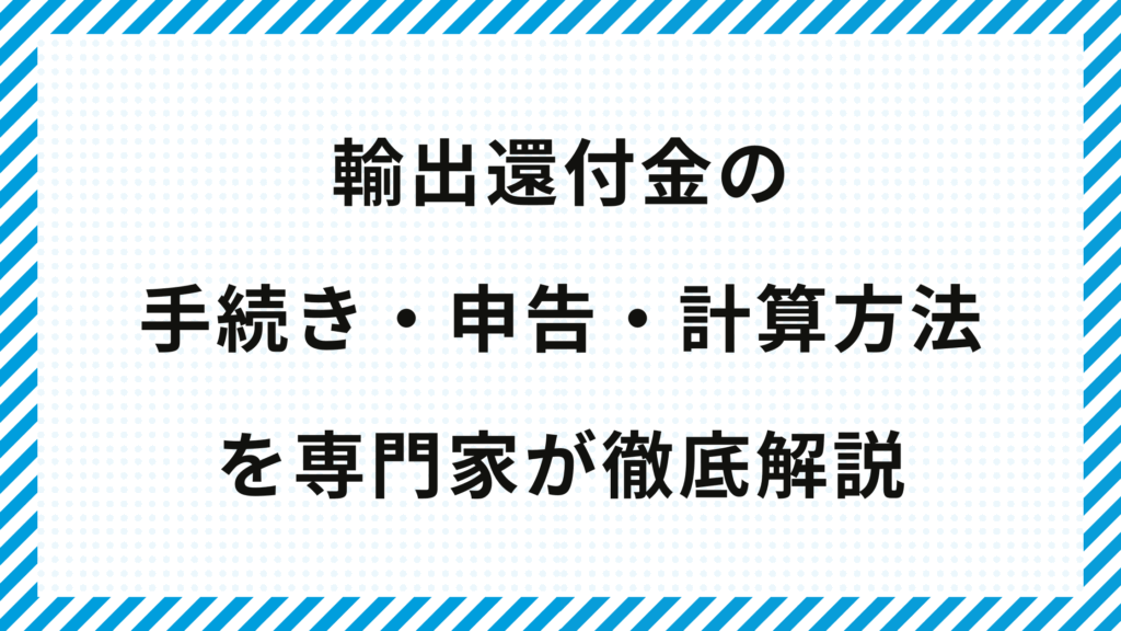輸出還付金の手続き・申告・計算方法を専門家が徹底解説