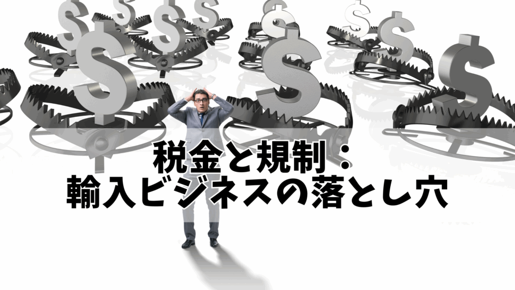 税金と規制:輸入ビジネスの落とし穴