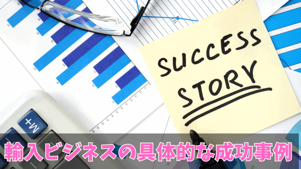 輸入ビジネスの具体的な成功事例