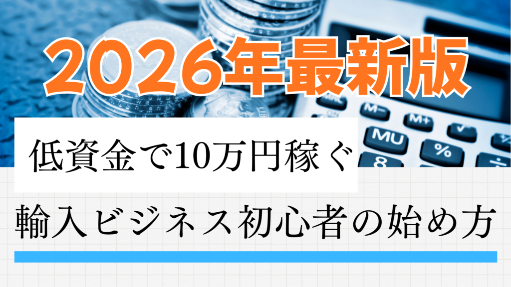 【2026最新】輸入ビジネス初心者の始め方完全ガイド｜低資金で月10万稼ぐ5ステップ