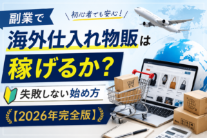 副業で海外仕入れ物販は稼げるか？失敗しない始め方【2026年完全版】